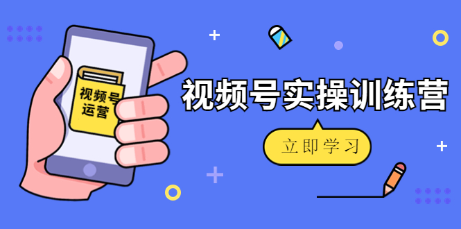 微信视频号实操训练营:视频号起号运营纯干货玩法!-知乎者也