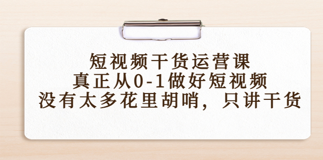 短视频干货运营课，真正从0-1做好短视频，没有太多花里胡哨，只讲干货-知乎者也