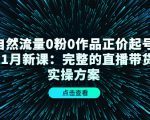 自然流量0粉0作品正价起号11月新课:完整的直播带货实操方案-知乎者也