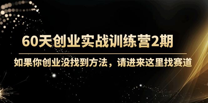 60天创业实战训练营2期:如果你创业没找到方法,进来这里找赛道-价值3000元-知乎者也