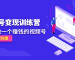《视频号变现训练营》带你做一个赚钱的视频号,佣金赚到爆-知乎者也