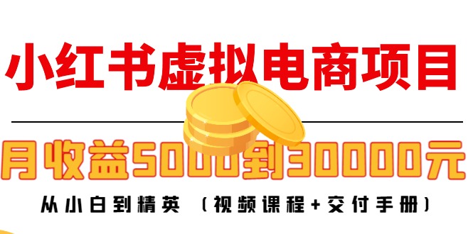 小红书虚拟电商项目:从小白到精英 月收益5000到30000 (视频课程+交付手册)-知乎者也