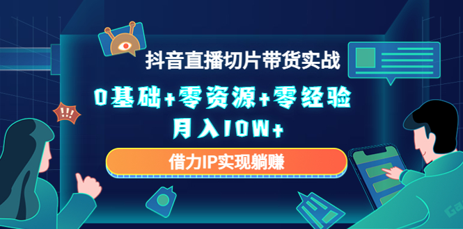 2023抖音直播切片带货实战,0基础+零资源+零经验 月入10W+借力IP实现躺赚-知乎者也