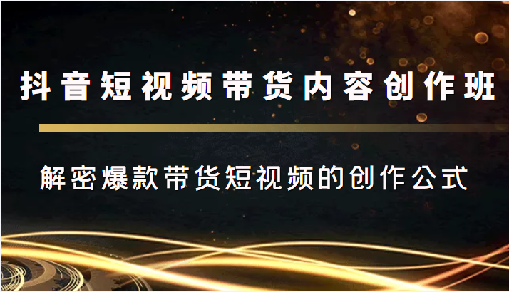 抖音短视频带货内容创作班,解密爆款带货短视频的创作公式-知乎者也