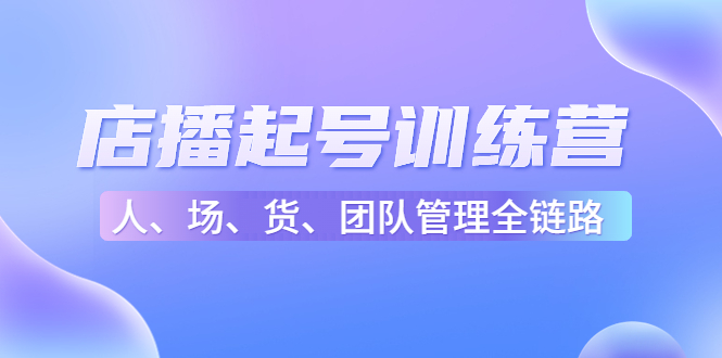 店播起号训练营:帮助更多直播新人快速开启和度过起号阶段(16节)-知乎者也
