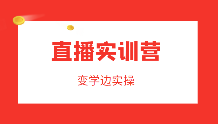 直播实训营,变学边实操,成为运营型主播,拉动直播间人气-知乎者也