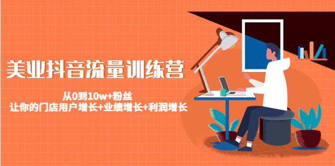 美业抖音流量训练营:从0到10w+粉丝 让你的门店用户增长+业绩增长+利润增长-知乎者也