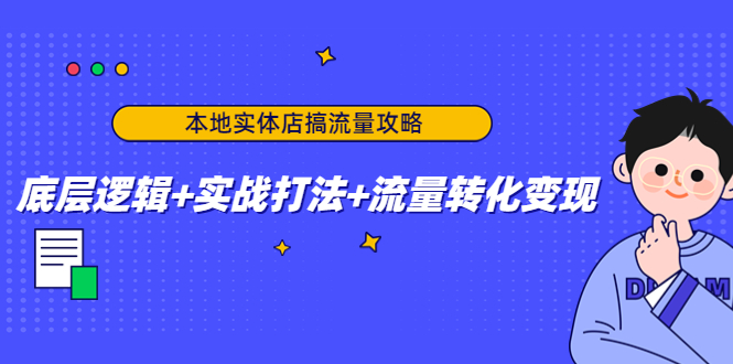 本地实体店搞流量攻略：底层逻辑+实战打法+流量转化变现-知乎者也