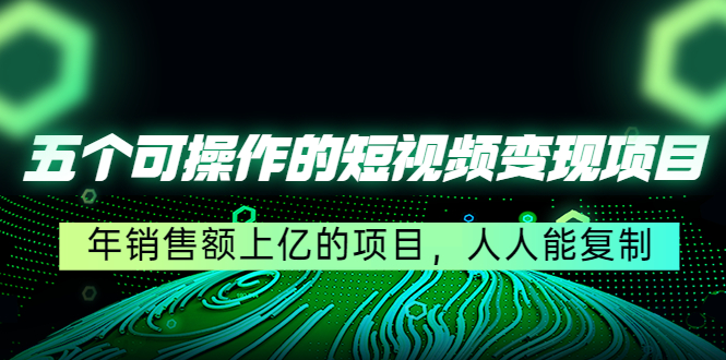五个可操作的短视频变现项目：年销售额上亿的项目，人人能复制-知乎者也