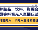 抖音无人、半无人直播实战课,护肤品、饮料、影视会员等抖音无人直播玩法-知乎者也