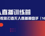 无人直播训练营:手把手教您打造无人直播操盘手(16节课时)-知乎者也