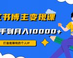 小红书博主变现课:打造能赚钱的个人IP,从新手到月入10000+(9节课)-知乎者也
