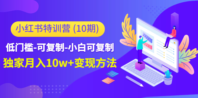 小红书特训营(第10期)低门槛-可复制-小白可复制-独家月入10w+变现方法-知乎者也