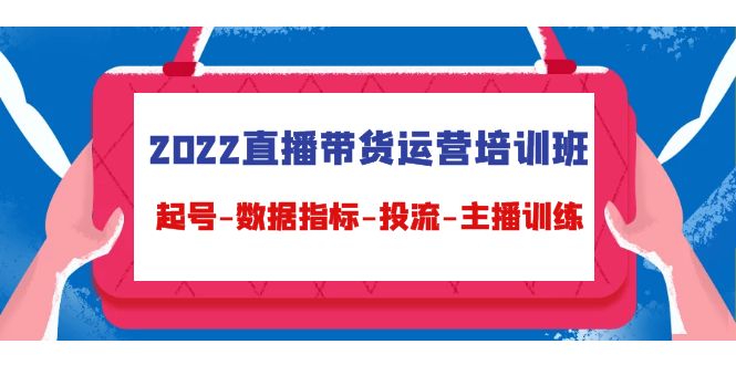 2022直播带货运营培训班：起号-数据指标-投流-主播训练-知乎者也