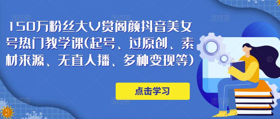 150万粉丝大V赏阁颜抖音美女号热门剪辑课(起号、过原创、素材来源、无直人播、多种变现等)-知乎者也