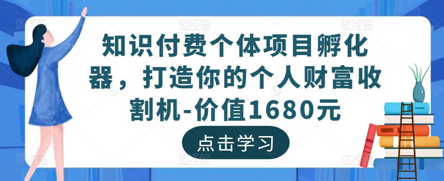 知识付费个体项目孵化器,打造你的个人财富收割机-价值1680元-知乎者也