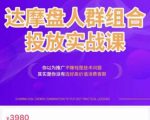 阿呆电商·达摩盘人群组合投放实战课，你以为推广不赚钱是技术问题，其实是你没有选好高价值消费客群-知乎者也