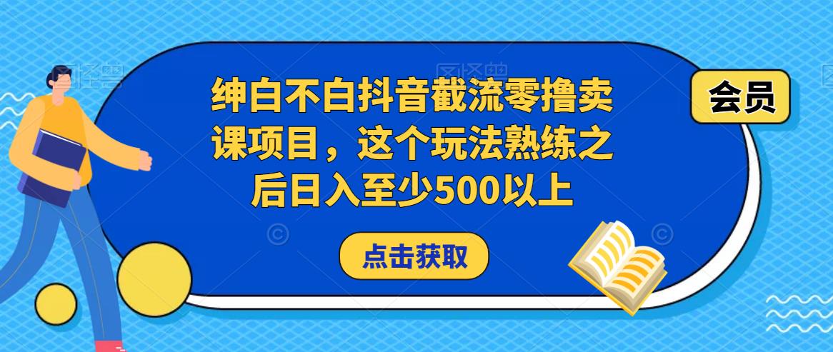 绅白不白抖音截流零撸卖课项目,这个玩法熟练之后日入至少500以上-知乎者也