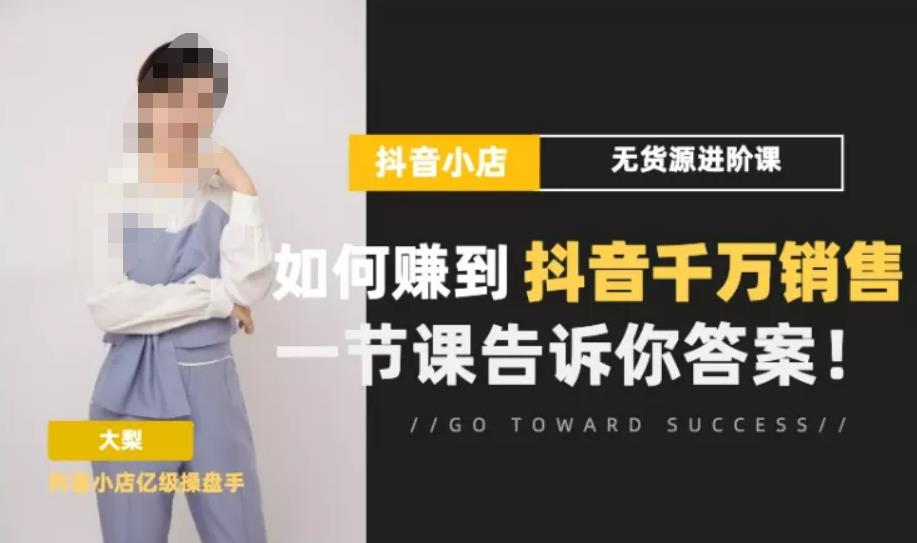 梨子会·抖店无货源进阶冲刺课,如何赚到抖音千万销售,这套课程会告诉你答案-知乎者也