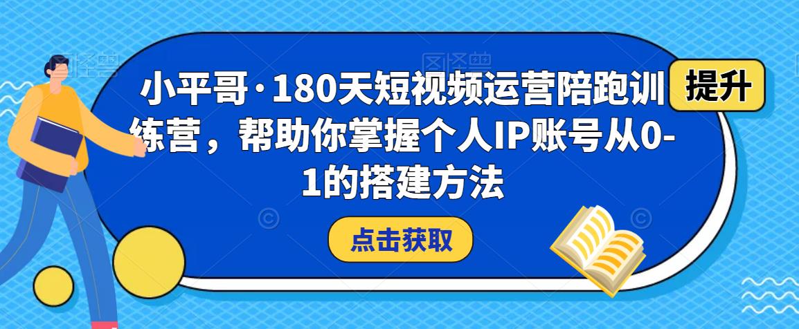 小平哥·180天短视频运营陪跑训练营,帮助你掌握个人IP账号从0-1的搭建方法-知乎者也