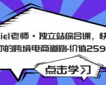 Daniel老师·独立站综合课，快速开启你的跨境电商道路-价值2599元-知乎者也