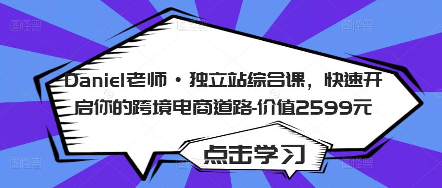Daniel老师·独立站综合课，快速开启你的跨境电商道路-价值2599元-知乎者也