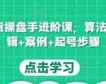 直播带货操盘手进阶课，算法+底层逻辑+案例+起号步骤-知乎者也