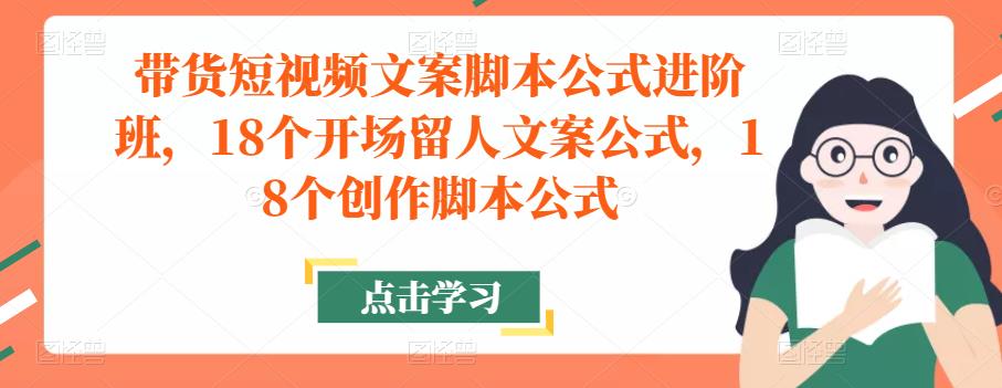 带货短视频文案脚本公式进阶班,18个开场留人文案公式,18个创作脚本公式-知乎者也