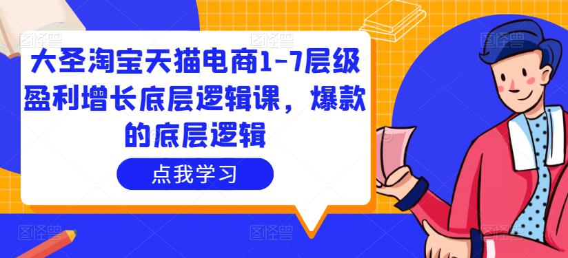 大圣淘宝天猫电商1-7层级盈利增长底层逻辑课,爆款的底层逻辑-知乎者也