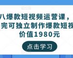 黑八爆款短视频运营课，新手学完可独立制作爆款短视频-价值1980元-知乎者也