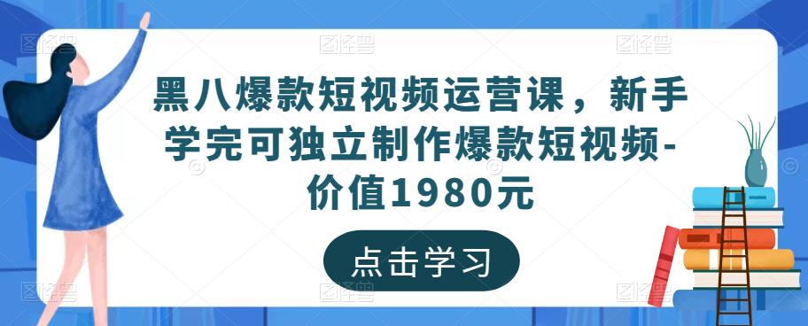 黑八爆款短视频运营课，新手学完可独立制作爆款短视频-价值1980元-知乎者也