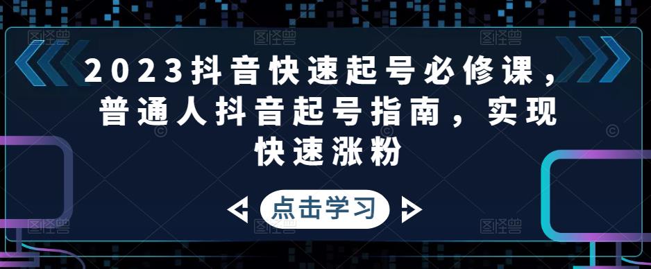 2023抖音快速起号必修课,普通人抖音起号指南,实现快速涨粉-知乎者也