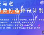 亚马逊爆款打造神舟计划,7种推品方法,4个类目广告打法,2个SOP详解-知乎者也