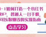 从0-1如何打造一个小红书爆款IP,普通人一台手机,就可以狠赚钱的实操指南-知乎者也