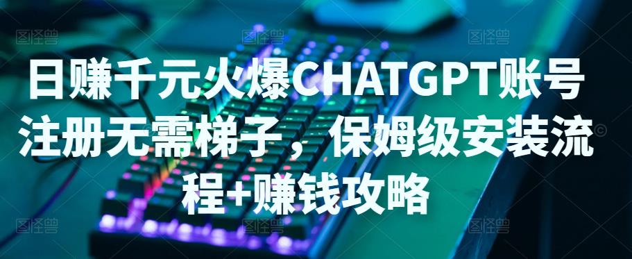 日赚千元火爆ChatGPT账号注册无需ti子,保姆级安装流程+赚钱攻略-知乎者也