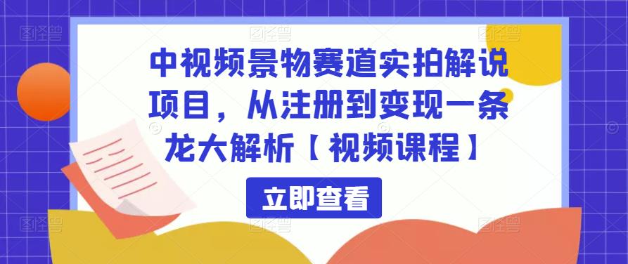 中视频景物赛道实拍解说项目,从注册到变现一条龙大解析【视频课程】-知乎者也