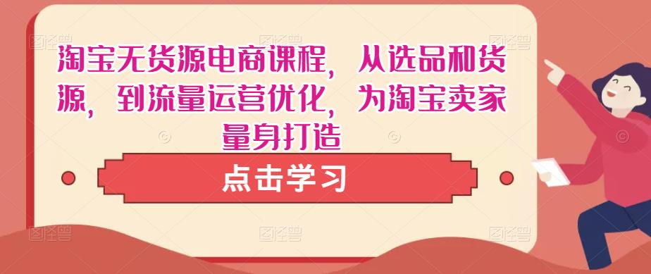 淘宝无货源电商课程,从选品和货源,到流量运营优化,为淘宝卖家量身打造-知乎者也