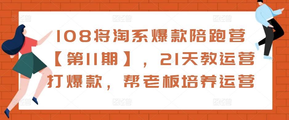 108将淘系爆款陪跑营【第11期】,21天教运营打爆款,帮老板培养运营-知乎者也