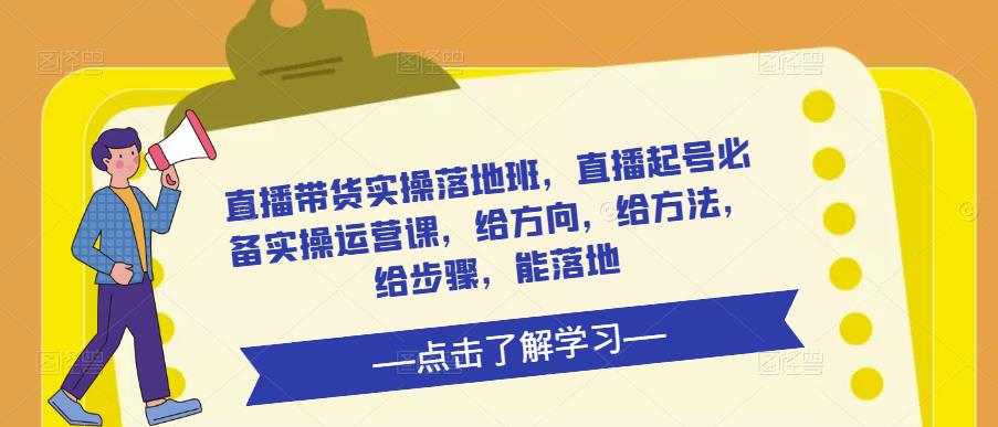 直播带货实操落地班,直播起号必备实操运营课,给方向,给方法,给步骤,能落地-知乎者也