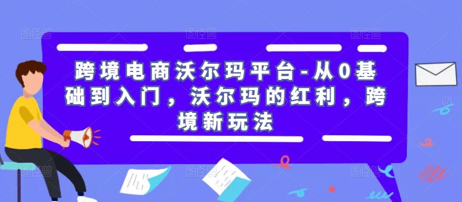 跨境电商沃尔玛平台-从0基础到入门,沃尔玛的红利,跨境新玩法-知乎者也