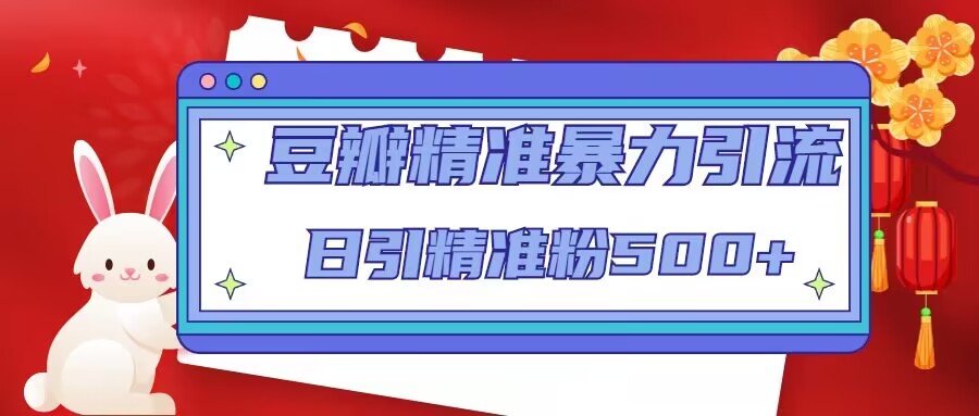 豆瓣精准暴力引流,日引精准粉500+【12课时】-知乎者也