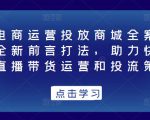 抖音电商运营投放商城全案线上课,全新前言打法,助力快速掌握直播带货运营和投流策略-知乎者也