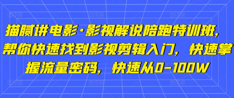 猫腻讲电影·影视解说陪跑特训班,帮你快速找到影视剪辑入门,快速掌握流量密码,快速从0-100W-知乎者也