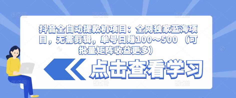 抖音全自动提款机项目:全网独家蓝海项目,无需剪辑,单号日赚100~500 (可批量矩阵收益更多)-知乎者也