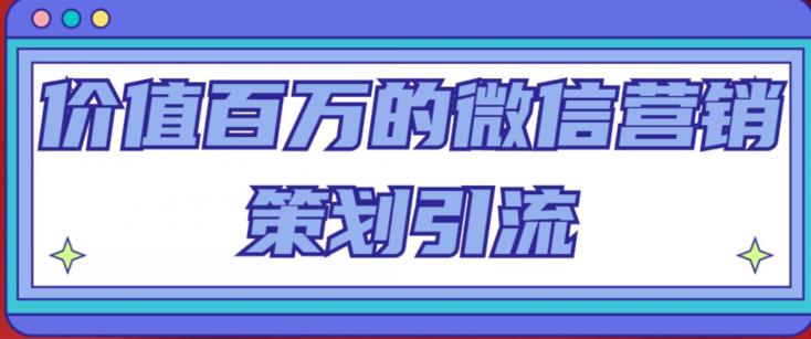 价值百万的微信营销策划引流系列课,每天引流100精准粉-知乎者也