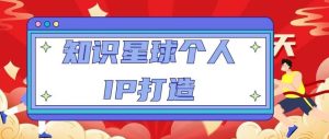 知识星球个人IP打造系列课程,每天引流100精准粉【视频教程】-知乎者也
