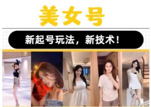 2023抖音快手短视频美女号课程制作玩法教程，美女号搬运新起号玩法，新技术（素材+教程）-知乎者也