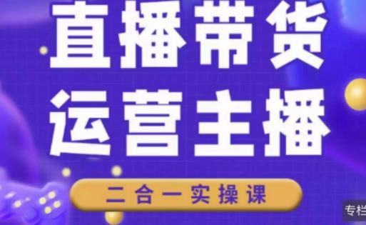 二占说直播·直播带货主播运营课程,主播运营二合一实操课-知乎者也