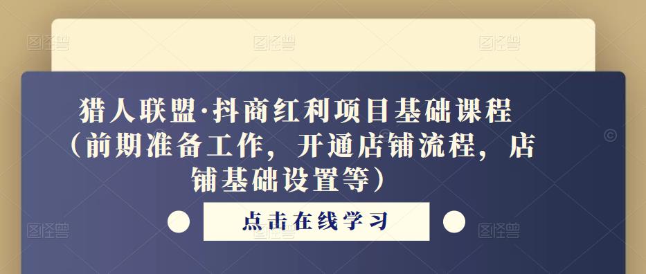 猎人联盟·抖商红利项目基础课程(前期准备工作,开通店铺流程,店铺基础设置等)-知乎者也