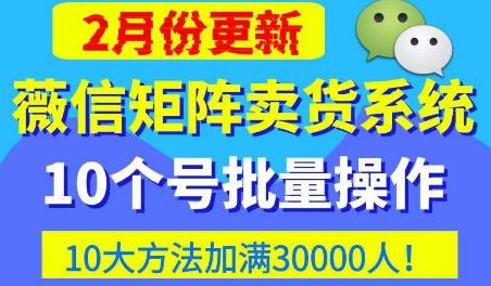 微信矩阵卖货系统,多线程批量养10个微信号,10种加粉落地方法,快速加满3W人卖货!-知乎者也